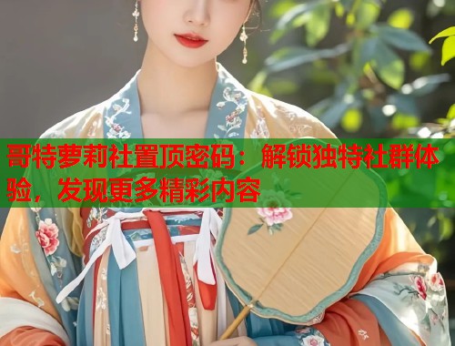 哥特萝莉社置顶密码：解锁独特社群体验，发现更多精彩内容  第1张