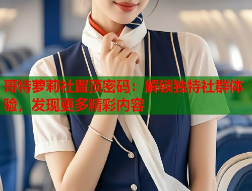 哥特萝莉社置顶密码：解锁独特社群体验，发现更多精彩内容  第2张