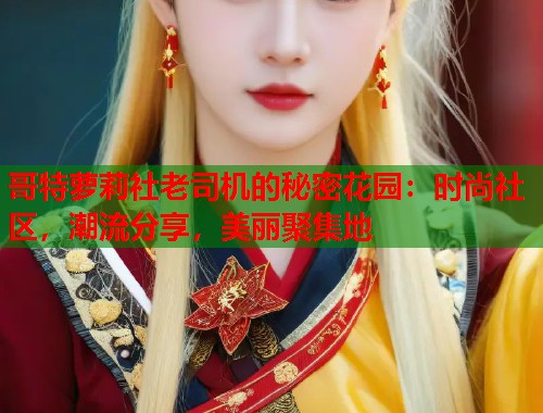 哥特萝莉社老司机的秘密花园：时尚社区，潮流分享，美丽聚集地  第2张