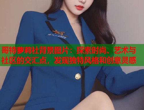 哥特萝莉社背景图片：探索时尚、艺术与社区的交汇点，发现独特风格和创意灵感  第1张