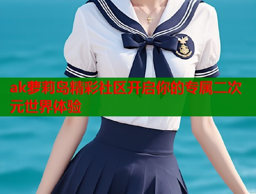 ak萝莉岛精彩社区开启你的专属二次元世界体验  第1张