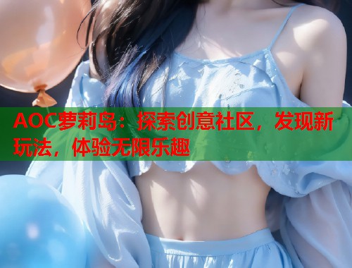 AOC萝莉岛：探索创意社区，发现新玩法，体验无限乐趣  第1张