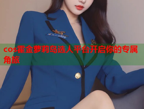 cos霍金萝莉岛选人平台开启你的专属角旅  第1张