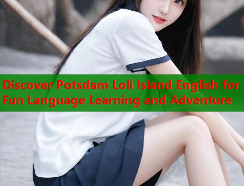Discover Potsdam Loli Island English for Fun Language Learning and Adventure  第1张