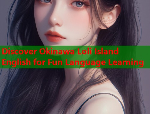 Discover Okinawa Loli Island English for Fun Language Learning  第1张
