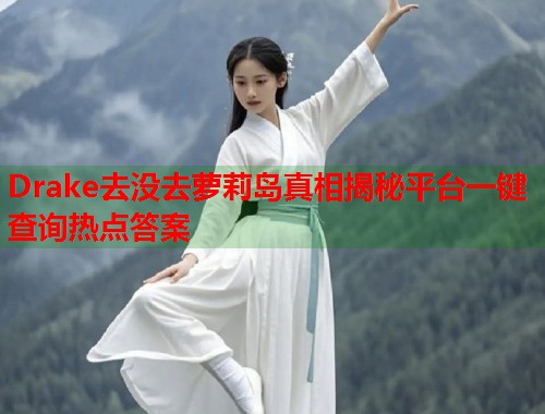 Drake去没去萝莉岛真相揭秘平台一键查询热点答案  第1张