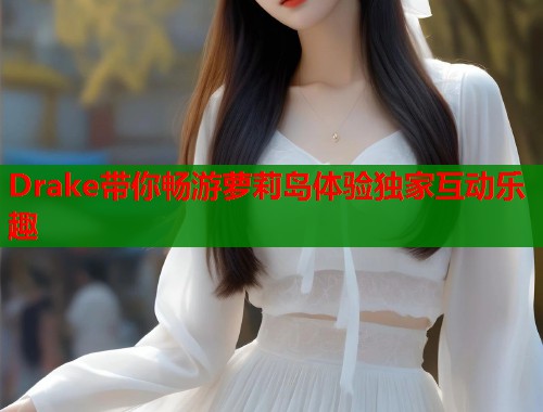 Drake带你畅游萝莉岛体验独家互动乐趣  第1张