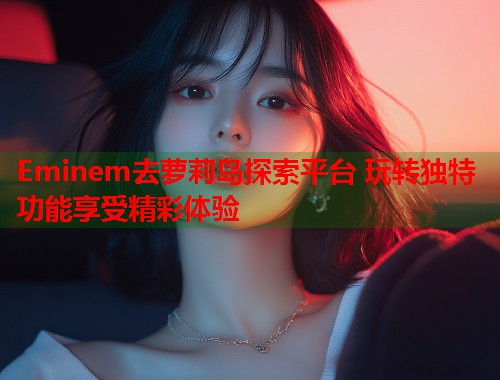 Eminem去萝莉岛探索平台 玩转独特功能享受精彩体验  第1张