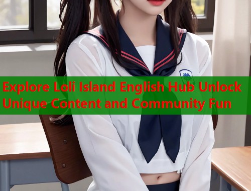 Explore Loli Island English Hub Unlock Unique Content and Community Fun  第1张