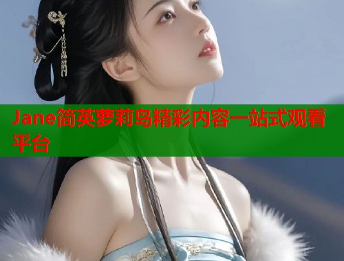 Jane简英萝莉岛精彩内容一站式观看平台  第1张