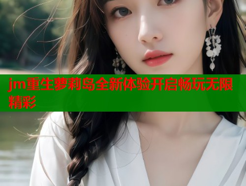 jm重生萝莉岛全新体验开启畅玩无限精彩  第1张