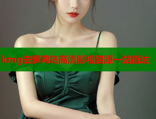 kmg去萝莉岛高清影视资源一站直达  第1张
