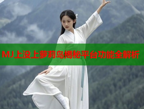 MJ上没上萝莉岛揭秘平台功能全解析  第1张