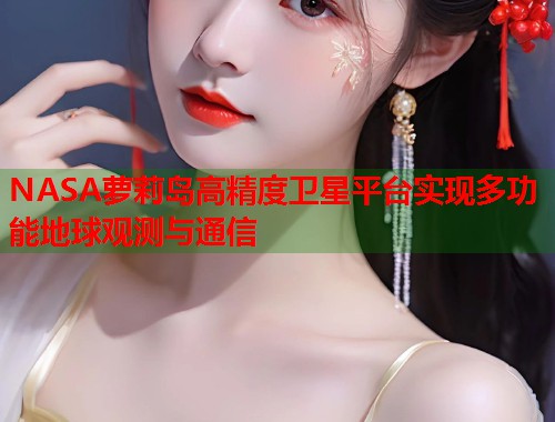 NASA萝莉岛高精度卫星平台实现多功能地球观测与通信  第2张
