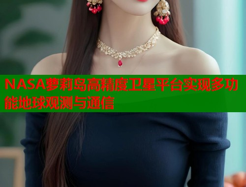NASA萝莉岛高精度卫星平台实现多功能地球观测与通信  第1张