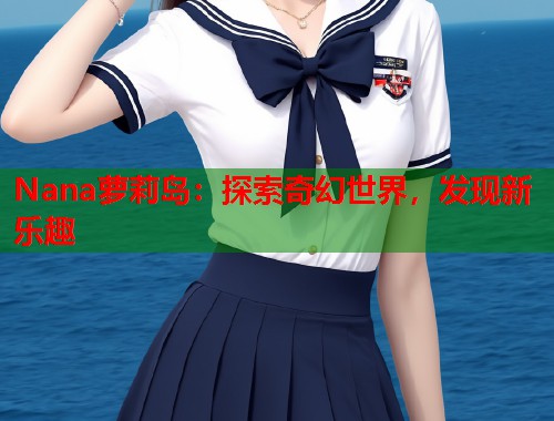 Nana萝莉岛：探索奇幻世界，发现新乐趣  第1张