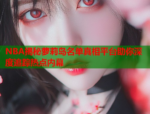 NBA揭秘萝莉岛名单真相平台助你深度追踪热点内幕  第1张