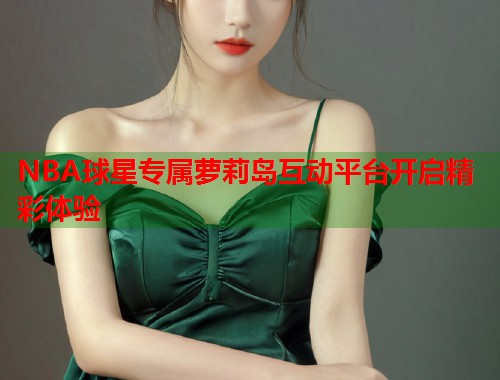 NBA球星专属萝莉岛互动平台开启精彩体验  第1张