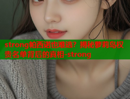 strong帕西诺也难逃？揭秘萝莉岛权贵名单背后的真相-strong  第2张
