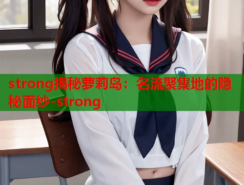 strong揭秘萝莉岛：名流聚集地的隐秘面纱-strong  第2张