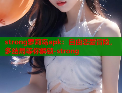 strong萝莉岛apk：自由恋爱冒险，多结局等你解锁-strong  第1张