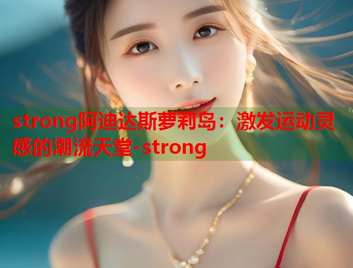 strong阿迪达斯萝莉岛：激发运动灵感的潮流天堂-strong  第1张