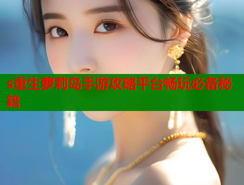 s重生萝莉岛手游攻略平台畅玩必备秘籍  第1张