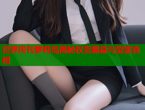 世界周刊萝莉岛揭秘权贵黑幕与受害真相  第1张