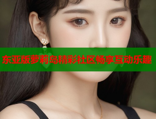 东亚版萝莉岛精彩社区畅享互动乐趣  第1张
