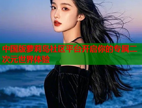 中国版萝莉岛社区平台开启你的专属二次元世界体验  第1张