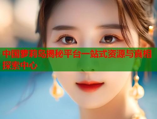 中国萝莉岛揭秘平台一站式资源与真相探索中心  第1张