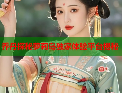 乔丹探秘萝莉岛独家体验平台揭秘  第2张