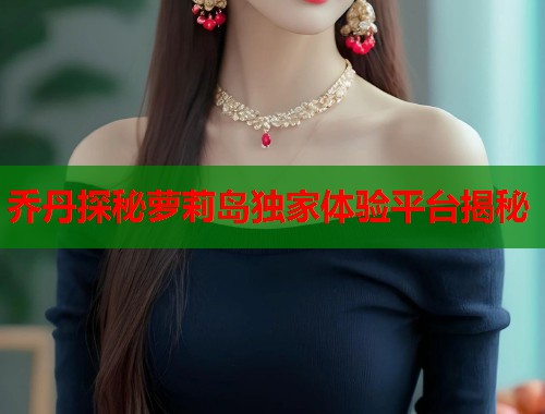乔丹探秘萝莉岛独家体验平台揭秘  第1张