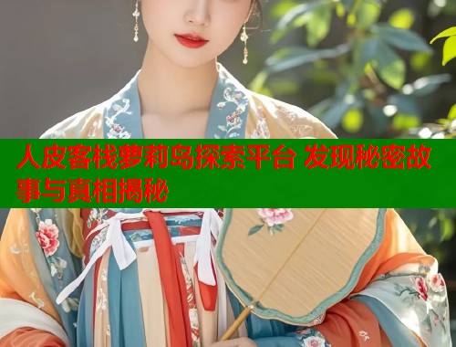 人皮客栈萝莉岛探索平台 发现秘密故事与真相揭秘  第1张