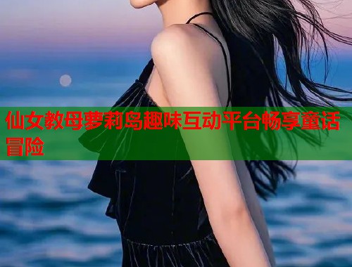 仙女教母萝莉岛趣味互动平台畅享童话冒险  第1张