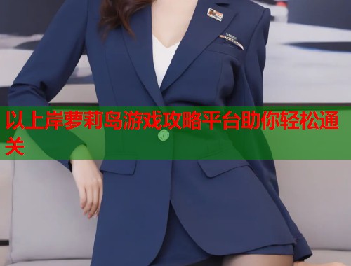 以上岸萝莉岛游戏攻略平台助你轻松通关  第1张