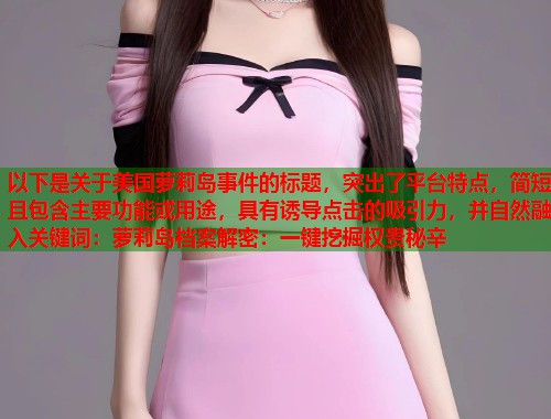 以下是关于美国萝莉岛事件的标题，突出了平台特点，简短且包含主要功能或用途，具有诱导点击的吸引力，并自然融入关键词：萝莉岛档案解密：一键挖掘权贵秘辛  第1张