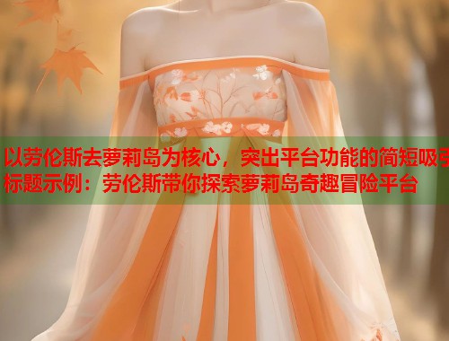 以劳伦斯去萝莉岛为核心，突出平台功能的简短吸引标题示例：劳伦斯带你探索萝莉岛奇趣冒险平台  第1张