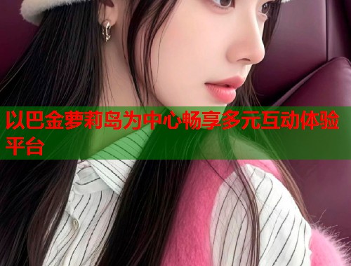 以巴金萝莉岛为中心畅享多元互动体验平台  第1张
