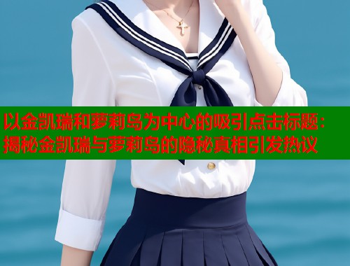 以金凯瑞和萝莉岛为中心的吸引点击标题：揭秘金凯瑞与萝莉岛的隐秘真相引发热议  第1张