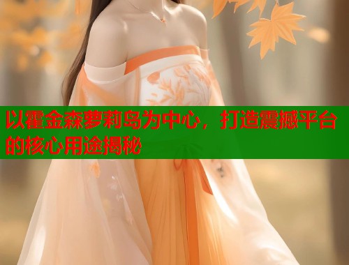 以霍金森萝莉岛为中心，打造震撼平台的核心用途揭秘  第1张