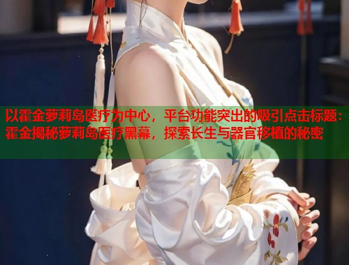 以霍金萝莉岛医疗为中心，平台功能突出的吸引点击标题：霍金揭秘萝莉岛医疗黑幕，探索长生与器官移植的秘密  第1张