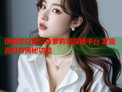 伊丽莎白奥尔森萝莉岛探秘平台 发现真相与揭秘功能  第1张