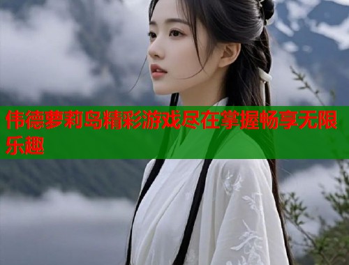 伟德萝莉岛精彩游戏尽在掌握畅享无限乐趣  第1张