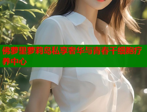 佛萝里萝莉岛私享奢华与青春干细胞疗养中心  第1张