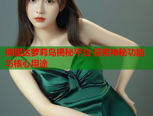 佛里达萝莉岛揭秘平台 探索神秘功能与核心用途  第1张