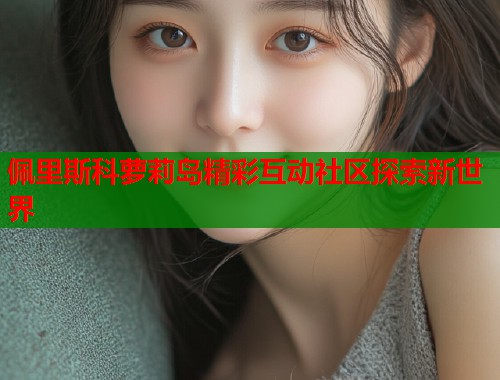 佩里斯科萝莉岛精彩互动社区探索新世界  第1张