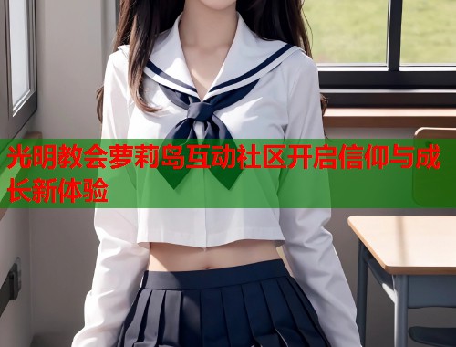 光明教会萝莉岛互动社区开启信仰与成长新体验  第2张