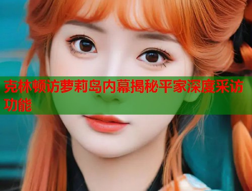 克林顿访萝莉岛内幕揭秘平家深度采访功能  第1张