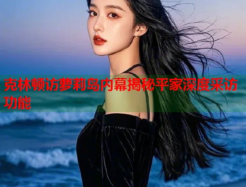 克林顿访萝莉岛内幕揭秘平家深度采访功能  第2张